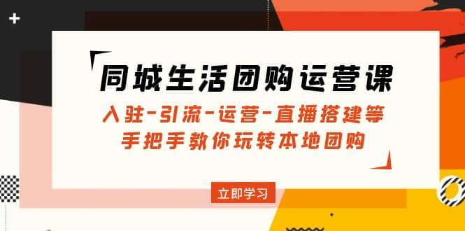 同城生活团购运营课：入驻-引流-运营-直播搭建等 玩转本地团购(无水印)-巴叔叔资源网