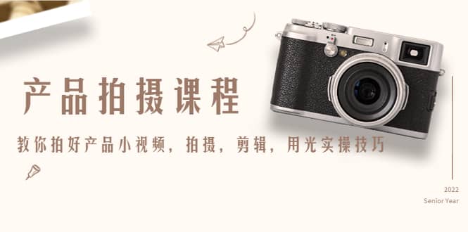 产品拍摄课程，教你拍好产品小视频，拍摄，剪辑，用光实操技巧-巴叔叔资源网