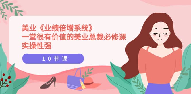 美业《业绩倍增系统》一堂很有价值的美业总裁必修课，实操性强（10节课）-巴叔叔资源网