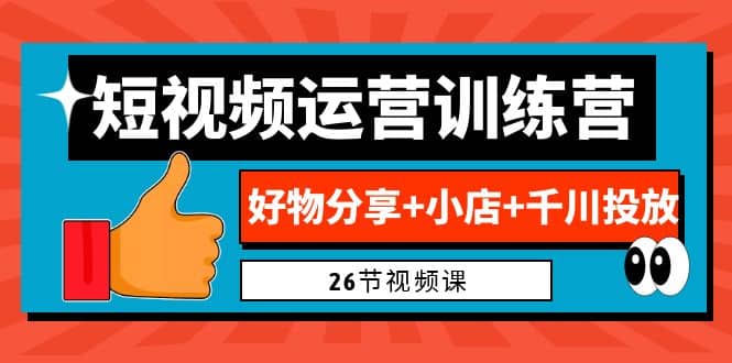 0基础短视频运营训练营：好物分享+小店+千川投放（26节视频课）-巴叔叔资源网