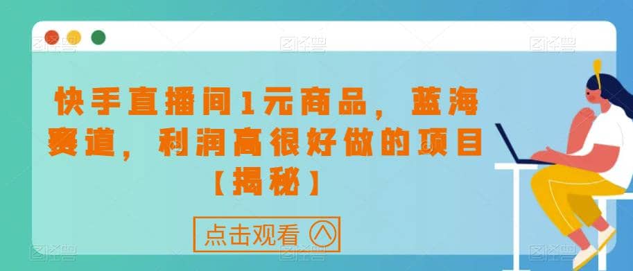 快手直播间1元商品，蓝海赛道，利润高很好做的项目【揭秘】-巴叔叔资源网