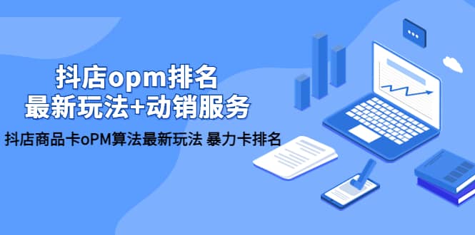 抖店/opm排名/最新玩法+动销服务，抖店商品卡oPM算法最新玩法 暴力卡排名-巴叔叔资源网