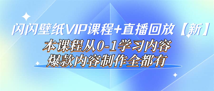 闪闪壁纸VIP课程+直播回放【新】本课程从0-1学习内容，爆款内容制作全都有-巴叔叔资源网