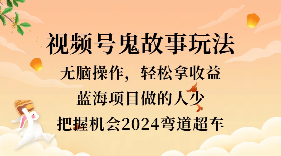 视频号冷门玩法，无脑操作，小白轻松上手拿收益，鬼故事流量爆火，轻松三位数，2024实现弯道超车-巴叔叔资源网