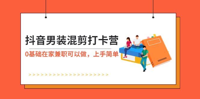 抖音男装-混剪打卡营，0基础在家兼职可以做，上手简单-巴叔叔资源网