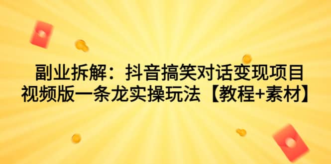 副业拆解：抖音搞笑对话变现项目，视频版一条龙实操玩法【教程+素材】-巴叔叔资源网