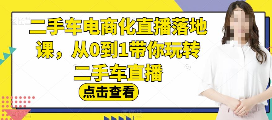 二手车电商化直播落地课，从0到1带你玩转二手车直播-巴叔叔资源网
