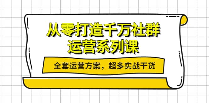 从零打造千万社群-运营系列课：全套运营方案，超多实战干货-巴叔叔资源网