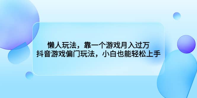 懒人玩法，靠一个游戏月入过万，抖音游戏偏门玩法，小白也能轻松上手-巴叔叔资源网