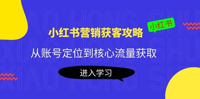 小红书营销获客攻略：从账号定位到核心流量获取，爆款笔记打造-巴叔叔资源网