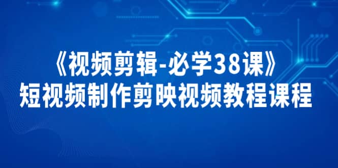 《视频剪辑-必学38课》短视频制作剪映视频教程课程-巴叔叔资源网