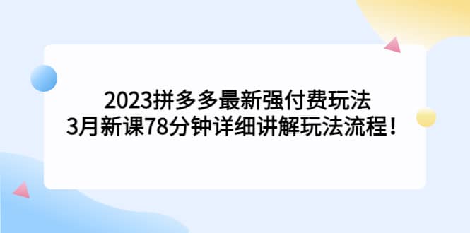 2023拼多多最新强付费玩法，3月新课78分钟详细讲解玩法流程-巴叔叔资源网