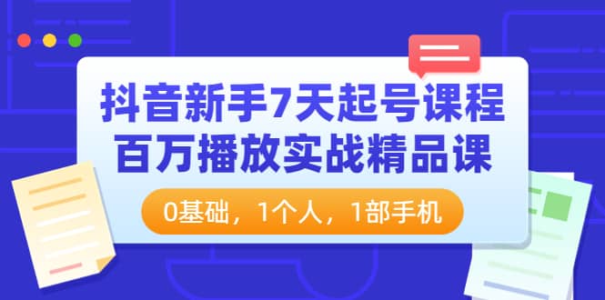 抖音新手7天起号课程：百万播放实战精品课，0基础，1个人，1部手机-巴叔叔资源网