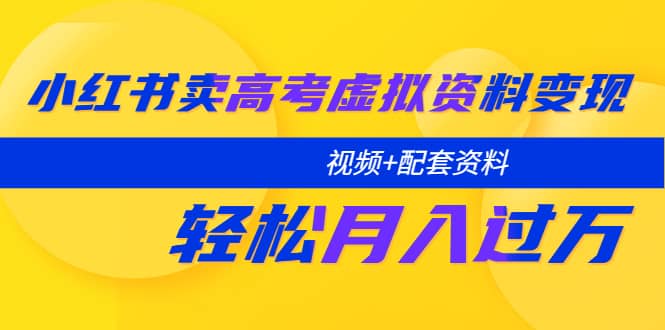 小红书卖高考虚拟资料变现分享课：轻松月入过万（视频+配套资料）-巴叔叔资源网