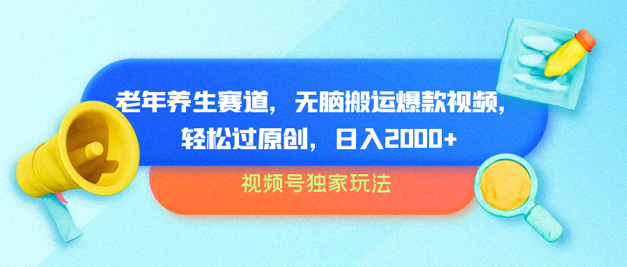 视频号独家玩法，老年养生赛道，无脑搬运爆款视频，轻松过原创，批量操作，日入2000+-巴叔叔资源网