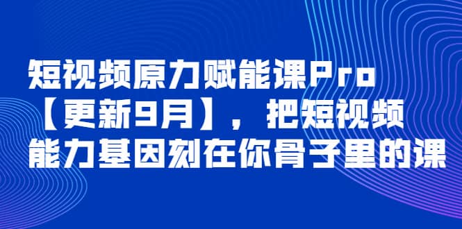 短视频原力赋能课Pro【更新9月】，把短视频能力基因刻在你骨子里的课-巴叔叔资源网