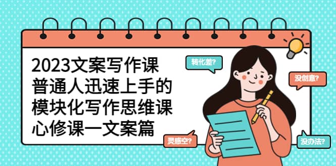 2023文案写作课，普通人迅速上手的，模块化写作思维课（心修课一文案篇）-巴叔叔资源网