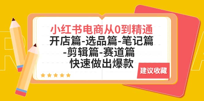 小红书电商从0到精通：开店篇-选品篇-笔记篇-剪辑篇-赛道篇 快速做出爆款-巴叔叔资源网