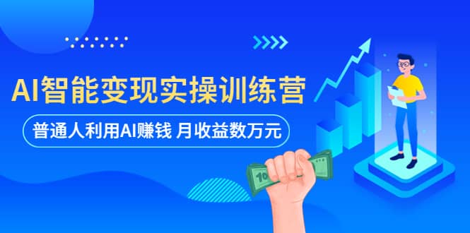 AI智能变现实操训练营：普通人利用AI赚钱 月收益数万元（全套课程+文档）-巴叔叔资源网