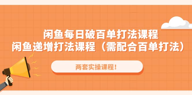 闲鱼每日破百单打法实操课程+闲鱼递增打法课程（需配合百单打法）-巴叔叔资源网