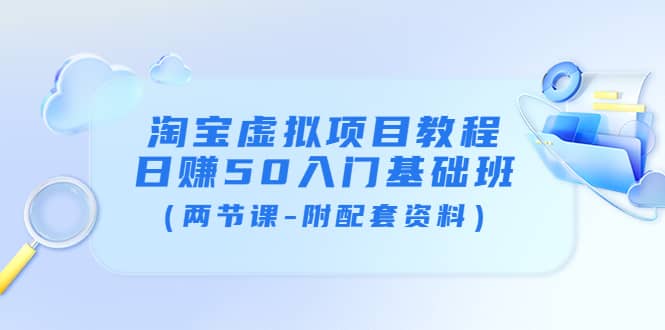 淘宝虚拟项目教程：日赚50入门基础班（两节课-附配套资料）-巴叔叔资源网