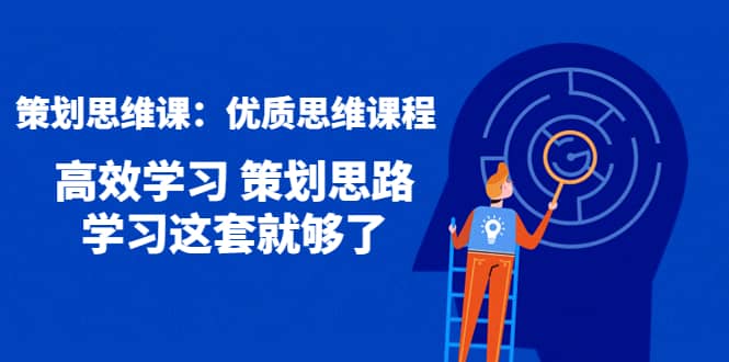 策划思维课：优质思维课程 高效学习 策划思路 学习这套就够了-巴叔叔资源网