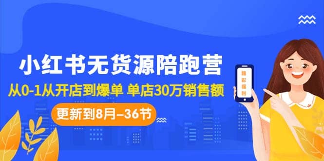 小红书无货源陪跑营：从0-1从开店到爆单 单店30万销售额（更至8月-36节课）-巴叔叔资源网