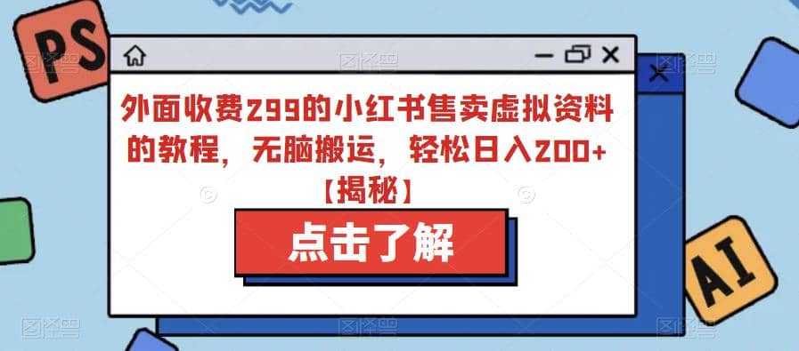 外面收费299的小红书售卖虚拟资料的教程，无脑搬运，轻松日入200+【揭秘】-巴叔叔资源网