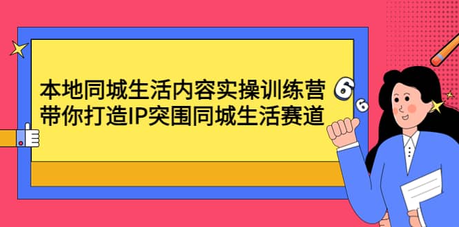 本地同城生活内容实操训练营：带你打造IP突围同城生活赛道-巴叔叔资源网