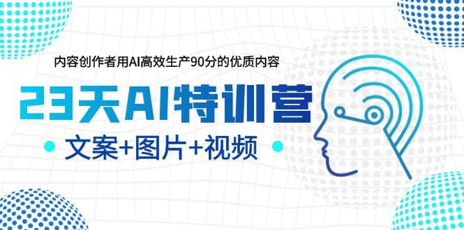 23天AI特训营，内容创作者用AI高效生产90分的优质内容，文案+图片+视频-巴叔叔资源网