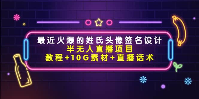 最近火爆的姓氏头像签名设计半无人直播项目（教程+10G素材+直播话术）-巴叔叔资源网