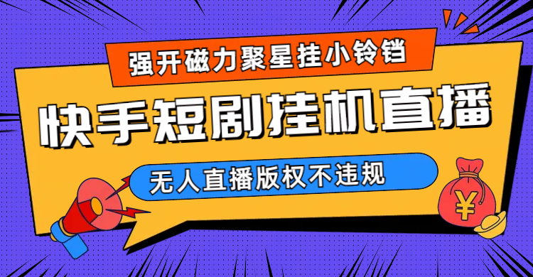 快手短剧无人直播强开磁力聚星挂小铃铛（教程+素材）-巴叔叔资源网