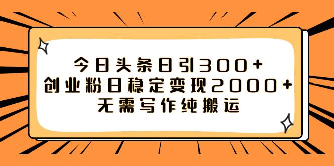 今日头条日引300+创业粉日稳定变现2000+无需写作纯搬运-巴叔叔资源网