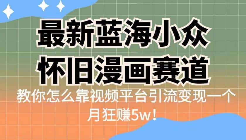 最新蓝海小众怀旧漫画赛道 高转化一单23.9 靠视频平台引流变现一个月狂赚5w-巴叔叔资源网