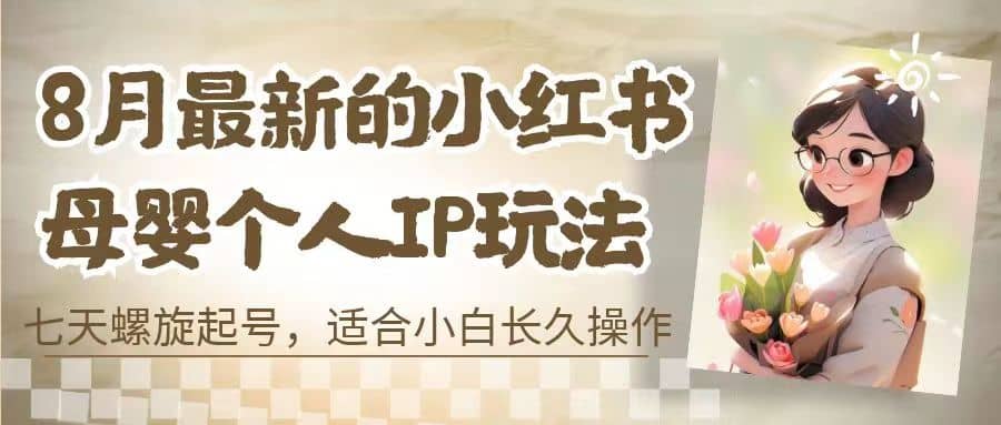 8月最新的小红书母婴个人IP玩法，七天螺旋起号 小白长久操作(附带全部教程)-巴叔叔资源网