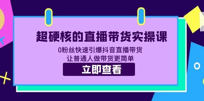 超硬核的直播带货实操课 0粉丝快速引爆抖音直播带货 让普通人做带货更简单-巴叔叔资源网