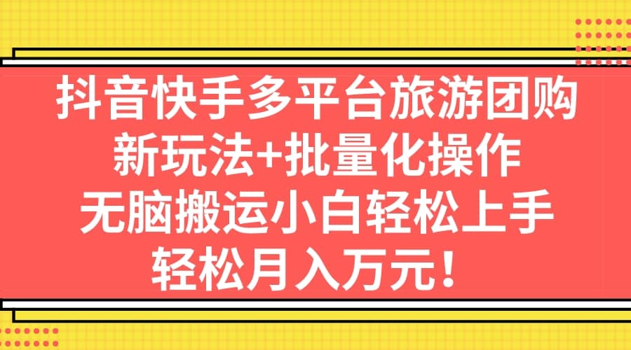 抖音快手多平台旅游团购，新玩法+批量化操作-巴叔叔资源网