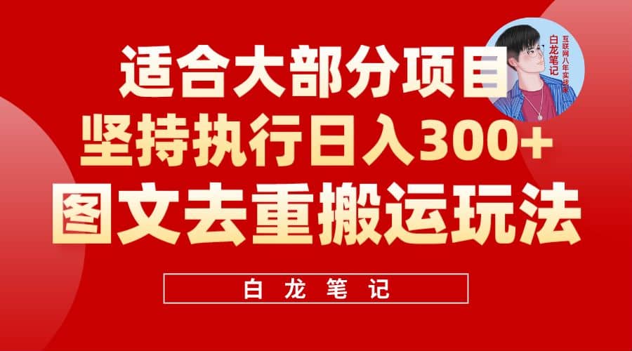 【白龙笔记】图文去重搬运玩法，坚持执行日入300+，适合大部分项目（附带去重参数）-巴叔叔资源网