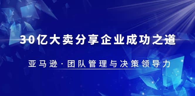 30·亿大卖·分享企业·成功之道-亚马逊·团队管理与决策领导力-巴叔叔资源网