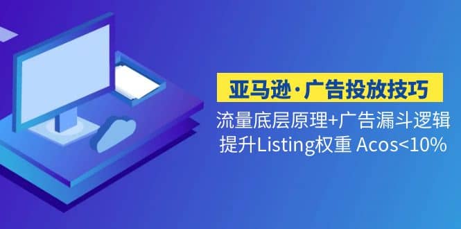 亚马逊·广告投放技巧流量底层+广告漏斗逻辑+提升Listing权重 Acos-巴叔叔资源网