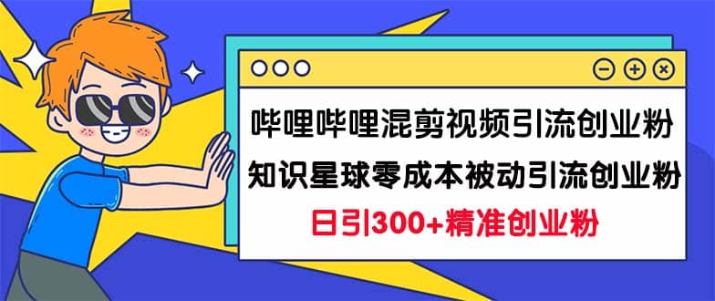 哔哩哔哩混剪视频引流创业粉日引300+知识星球零成本被动引流创业粉一天300+-巴叔叔资源网