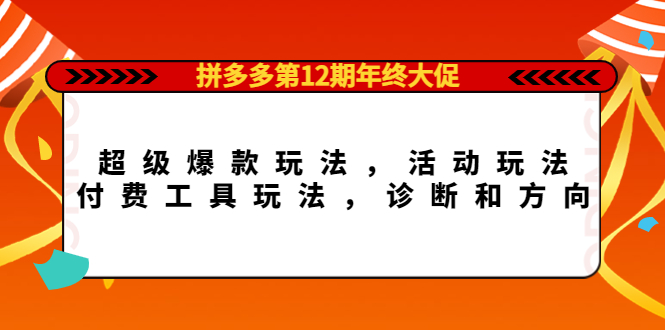 拼多多第12期年终大促：超级爆款玩法，活动玩法，付费工具玩法，诊断和方向-巴叔叔资源网