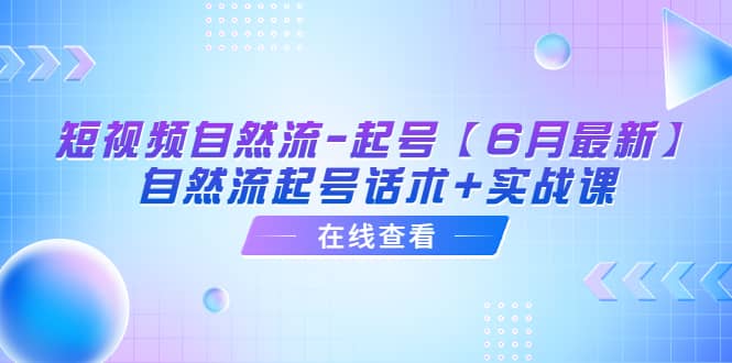 短视频自然流-起号【6月最新】自然流起号话术+实战课-巴叔叔资源网