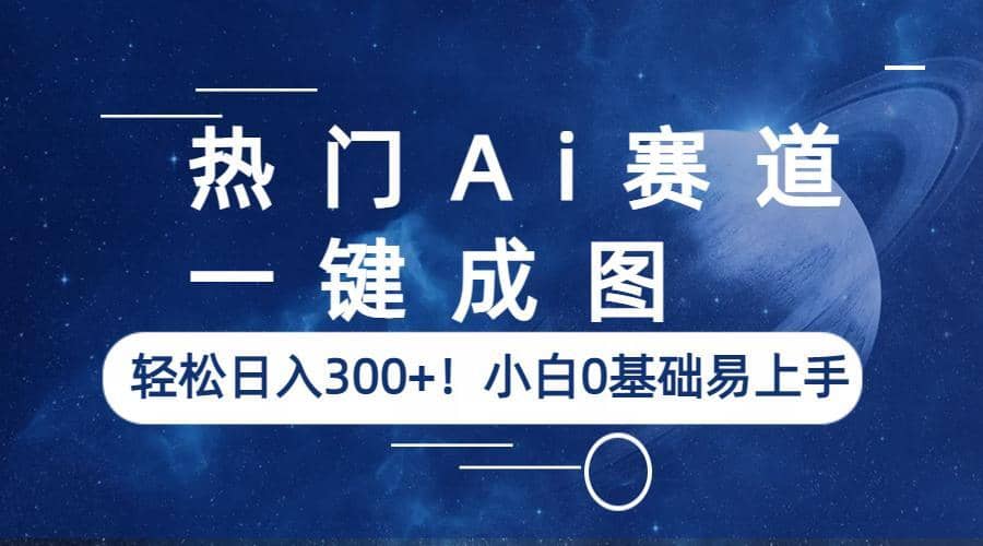 热门Ai赛道，一键成图，轻松日入300+！小白0基础易上手-巴叔叔资源网