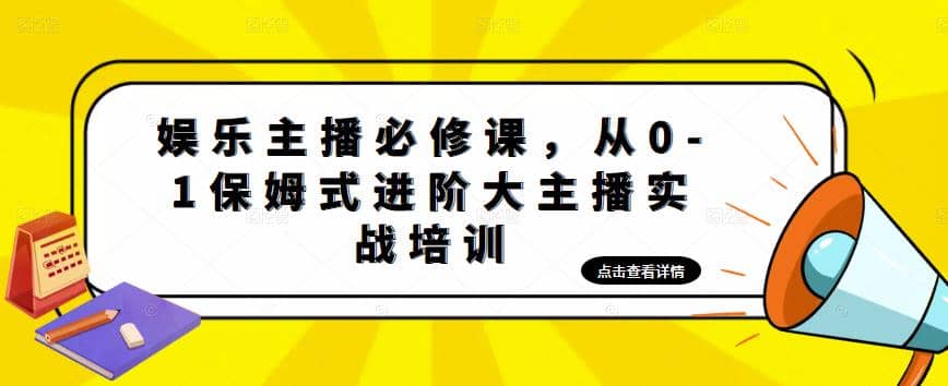 娱乐主播培训班：从0-1保姆式进阶大主播实操培训-巴叔叔资源网