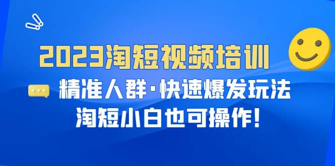 2023淘短视频培训：精准人群·快速爆发玩法，淘短小白也可操作-巴叔叔资源网
