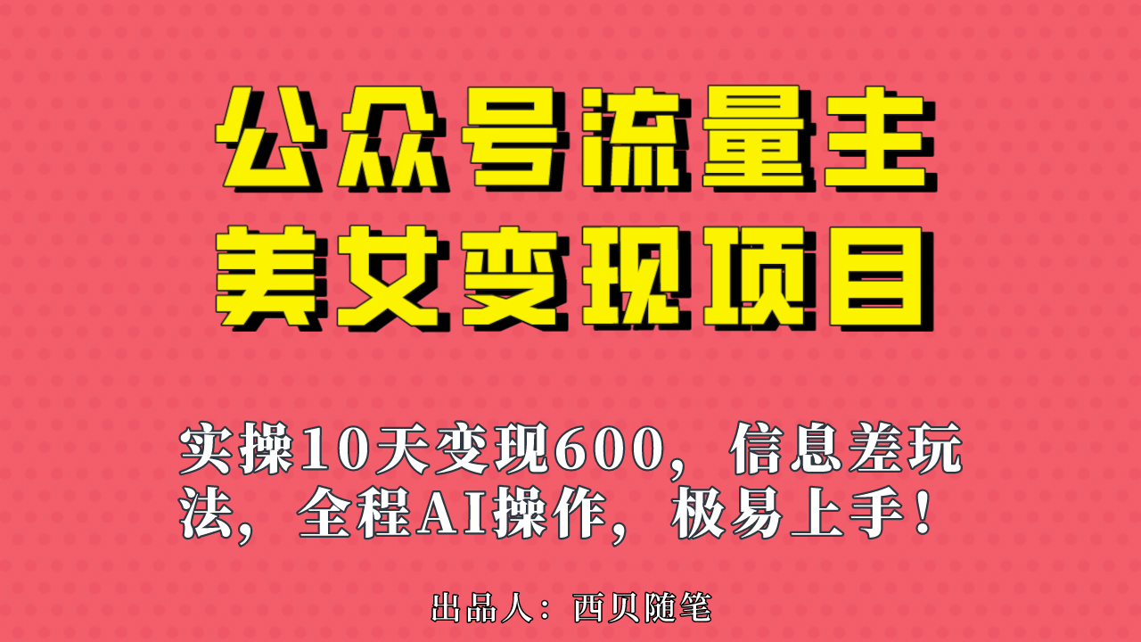 公众号流量主美女变现项目，实操10天变现600+，一个小副业利用AI无脑搬-巴叔叔资源网