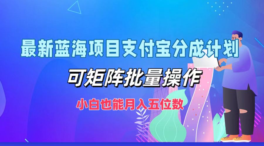 最新蓝海项目支付宝分成计划，小白也能月入五位数，可矩阵批量操作-巴叔叔资源网