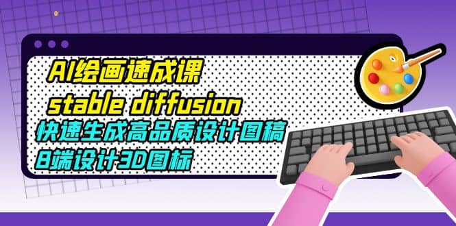 AI绘画速成课stable diffusion，快速生成高品质设计图稿、B端设计3D图标-巴叔叔资源网
