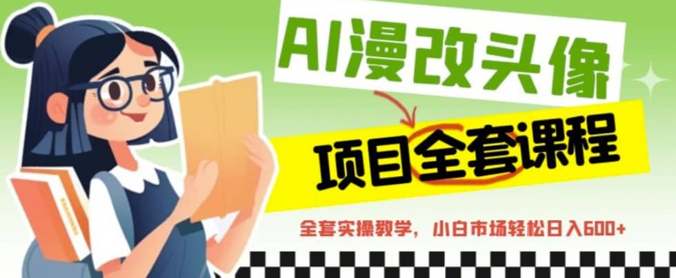 AI漫改头像全套课程，实操变现，小白轻轻松松日入600+-巴叔叔资源网